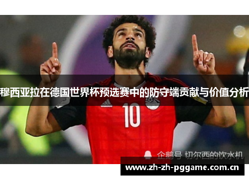 穆西亚拉在德国世界杯预选赛中的防守端贡献与价值分析 穆西亚拉在德国世界杯预选赛中的防守端贡献与价值分析